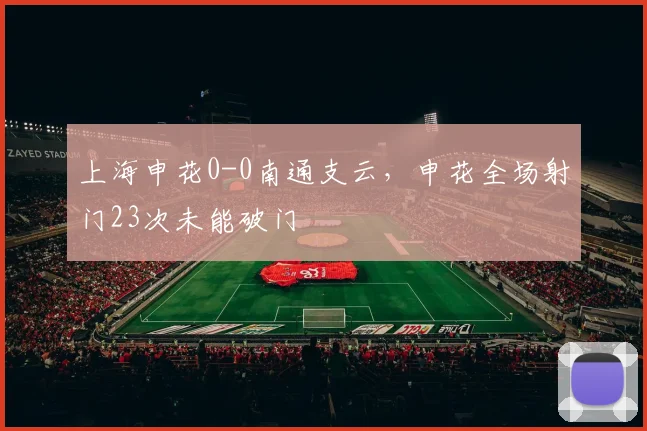 上海申花0-0南通支云，申花全场射门23次未能破门
