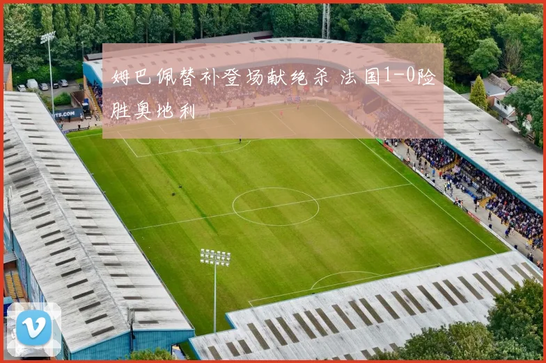 姆巴佩替补登场献绝杀 法国1-0险胜奥地利